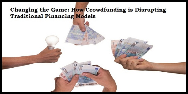 Changing the Game: How Crowdfunding is Disrupting Traditional Financing Models