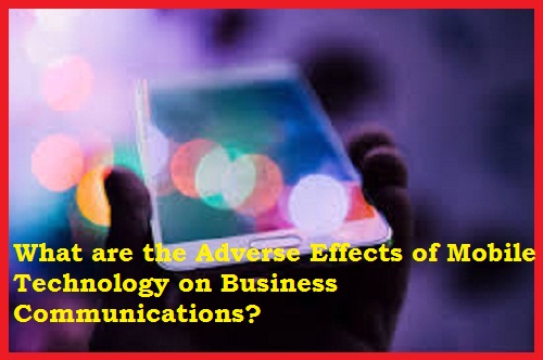 What are the Adverse Effects of Mobile Technology on Business Communications?