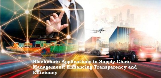 Blockchain Applications in Supply Chain Management: Enhancing Transparency and Efficiency 